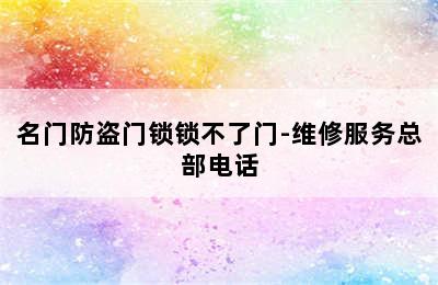 名门防盗门锁锁不了门-维修服务总部电话