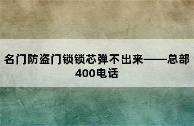 名门防盗门锁锁芯弹不出来——总部400电话