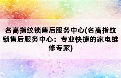 名高指纹锁售后服务中心(名高指纹锁售后服务中心：专业快捷的家电维修专家)