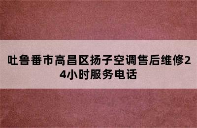 吐鲁番市高昌区扬子空调售后维修24小时服务电话