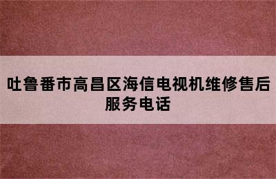 吐鲁番市高昌区海信电视机维修售后服务电话