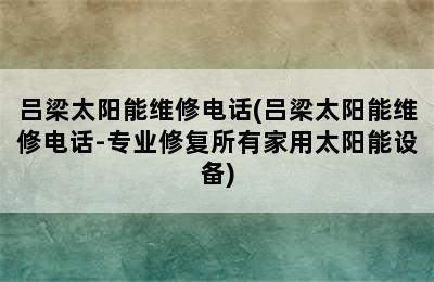 吕梁太阳能维修电话(吕梁太阳能维修电话-专业修复所有家用太阳能设备)