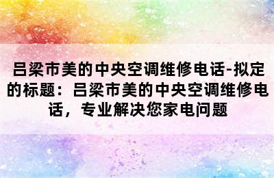 吕梁市美的中央空调维修电话-拟定的标题：吕梁市美的中央空调维修电话，专业解决您家电问题