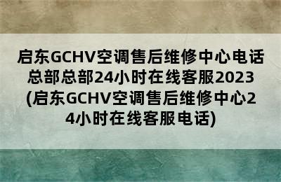 启东GCHV空调售后维修中心电话总部总部24小时在线客服2023(启东GCHV空调售后维修中心24小时在线客服电话)