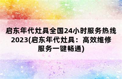 启东年代灶具全国24小时服务热线2023(启东年代灶具：高效维修服务一键畅通)