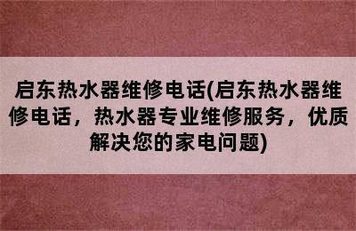 启东热水器维修电话(启东热水器维修电话，热水器专业维修服务，优质解决您的家电问题)