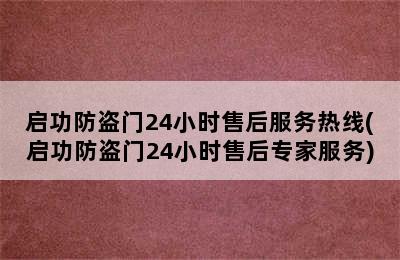 启功防盗门24小时售后服务热线(启功防盗门24小时售后专家服务)