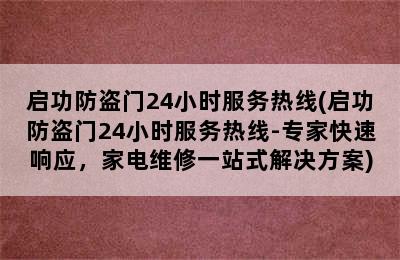 启功防盗门24小时服务热线(启功防盗门24小时服务热线-专家快速响应，家电维修一站式解决方案)