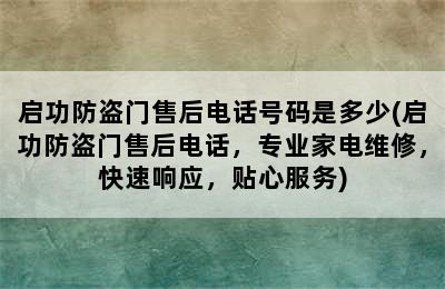 启功防盗门售后电话号码是多少(启功防盗门售后电话，专业家电维修，快速响应，贴心服务)