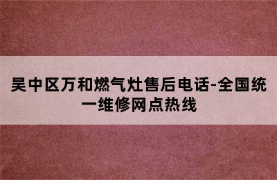 吴中区万和燃气灶售后电话-全国统一维修网点热线