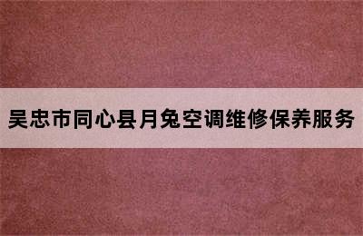 吴忠市同心县月兔空调维修保养服务