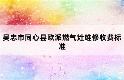 吴忠市同心县欧派燃气灶维修收费标准