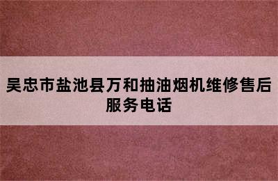 吴忠市盐池县万和抽油烟机维修售后服务电话