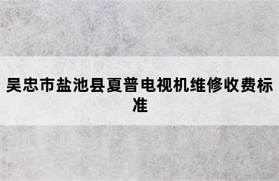 吴忠市盐池县夏普电视机维修收费标准