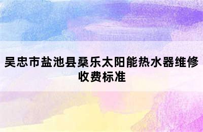 吴忠市盐池县桑乐太阳能热水器维修收费标准