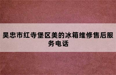 吴忠市红寺堡区美的冰箱维修售后服务电话