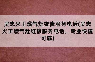 吴忠火王燃气灶维修服务电话(吴忠火王燃气灶维修服务电话，专业快捷可靠)