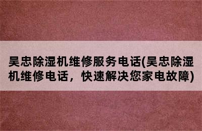 吴忠除湿机维修服务电话(吴忠除湿机维修电话，快速解决您家电故障)