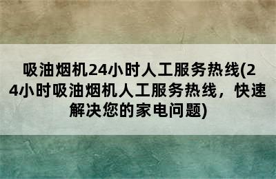 吸油烟机24小时人工服务热线(24小时吸油烟机人工服务热线，快速解决您的家电问题)