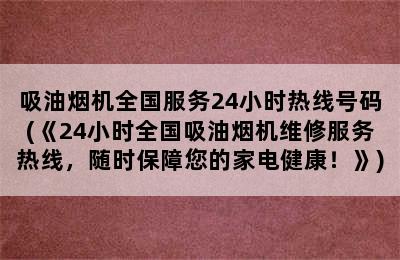 吸油烟机全国服务24小时热线号码(《24小时全国吸油烟机维修服务热线，随时保障您的家电健康！》)