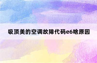 吸顶美的空调故障代码e6啥原因