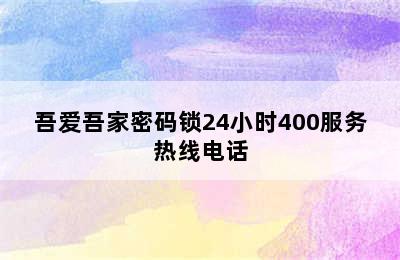 吾爱吾家密码锁24小时400服务热线电话