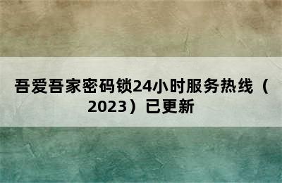 吾爱吾家密码锁24小时服务热线（2023）已更新