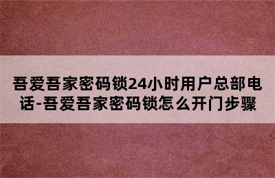 吾爱吾家密码锁24小时用户总部电话-吾爱吾家密码锁怎么开门步骤