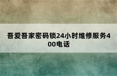 吾爱吾家密码锁24小时维修服务400电话