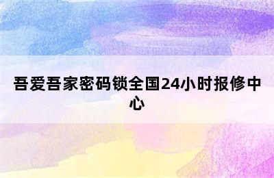 吾爱吾家密码锁全国24小时报修中心