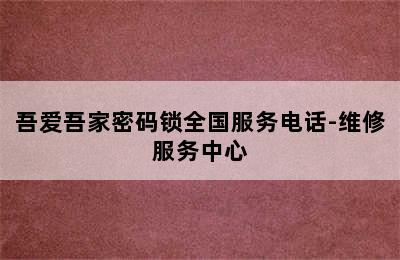 吾爱吾家密码锁全国服务电话-维修服务中心