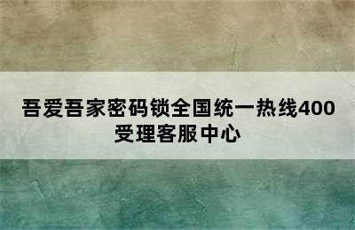 吾爱吾家密码锁全国统一热线400受理客服中心