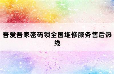 吾爱吾家密码锁全国维修服务售后热线