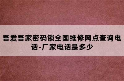 吾爱吾家密码锁全国维修网点查询电话-厂家电话是多少