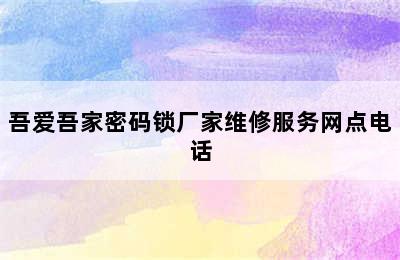 吾爱吾家密码锁厂家维修服务网点电话