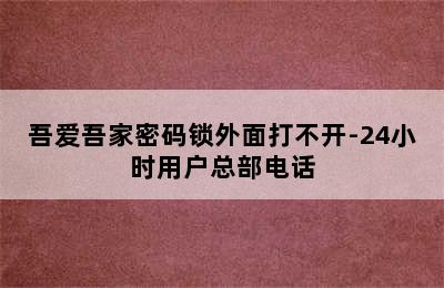 吾爱吾家密码锁外面打不开-24小时用户总部电话