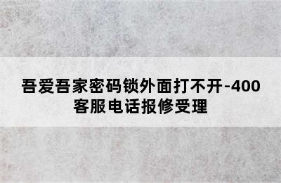 吾爱吾家密码锁外面打不开-400客服电话报修受理