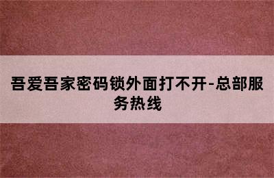 吾爱吾家密码锁外面打不开-总部服务热线