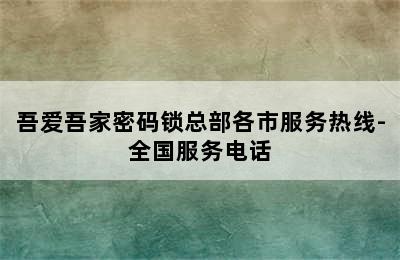 吾爱吾家密码锁总部各市服务热线-全国服务电话