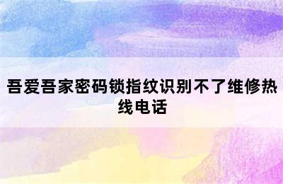 吾爱吾家密码锁指纹识别不了维修热线电话