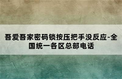 吾爱吾家密码锁按压把手没反应-全国统一各区总部电话