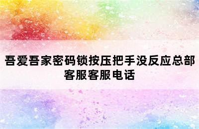 吾爱吾家密码锁按压把手没反应总部客服客服电话