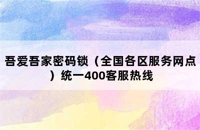 吾爱吾家密码锁（全国各区服务网点）统一400客服热线