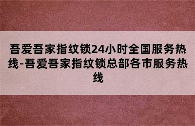 吾爱吾家指纹锁24小时全国服务热线-吾爱吾家指纹锁总部各市服务热线