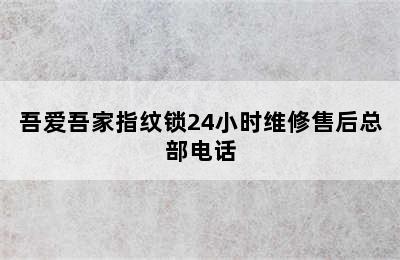 吾爱吾家指纹锁24小时维修售后总部电话