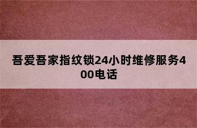 吾爱吾家指纹锁24小时维修服务400电话