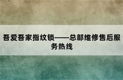 吾爱吾家指纹锁——总部维修售后服务热线