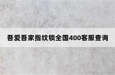 吾爱吾家指纹锁全国400客服查询