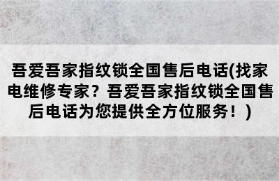 吾爱吾家指纹锁全国售后电话(找家电维修专家？吾爱吾家指纹锁全国售后电话为您提供全方位服务！)