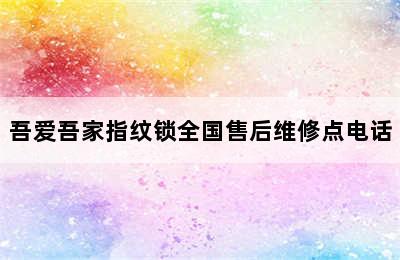 吾爱吾家指纹锁全国售后维修点电话